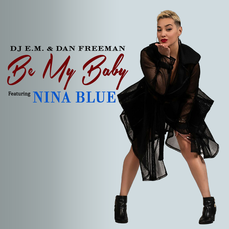 "BE MY BABY" 
by DJ E.M. & Dan Freeman feat Nina Blue